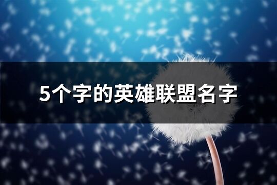 5个字的英雄联盟名字(精选497个) 5个字的英雄联盟名字(精选497个)