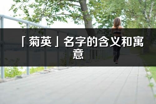 「菊英」名字的含义和寓意_菊英的出处与意思解释