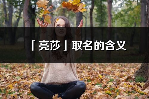 「亮莎」取名的含义_亮莎名字寓意解释