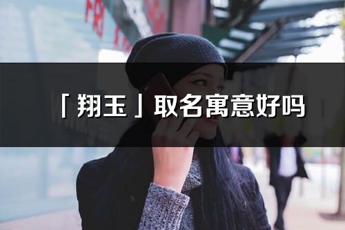 「翔玉」取名寓意好吗_翔玉名字含义及寓意