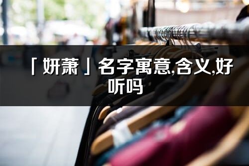 「妍萧」名字寓意,含义,好听吗_妍萧名字分析打分