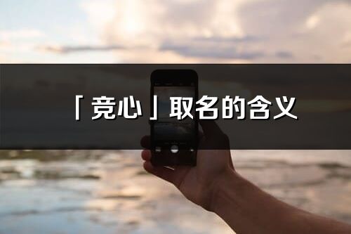 「竞心」取名的含义_竞心名字寓意