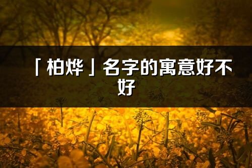 「柏烨」名字的寓意好不好_柏烨含义分析