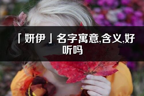 「妍伊」名字寓意,含义,好听吗_妍伊名字取名打分