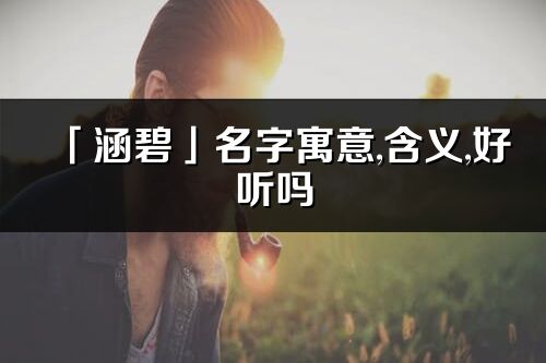 「涵碧」名字寓意,含义,好听吗_涵碧名字分析打分