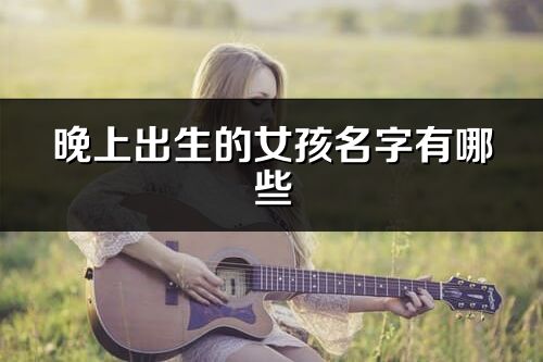 晚上出生的女孩名字有哪些
