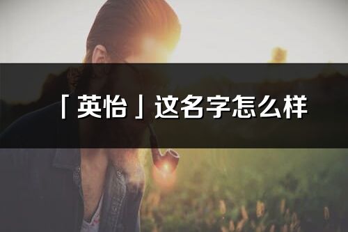 「英怡」这名字怎么样_英怡的名字解释