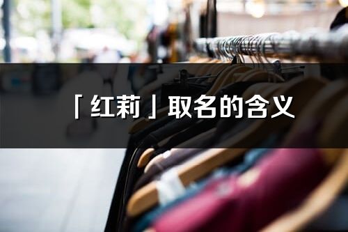 「红莉」取名的含义_红莉名字寓意