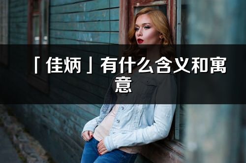 「佳炳」有什么含义和寓意_佳炳名字的出处与意思