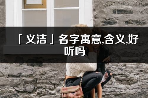 「义洁」名字寓意,含义,好听吗_义洁名字分析打分