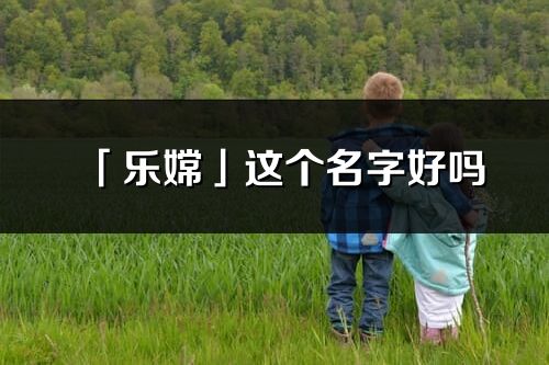 「乐嫦」这个名字好吗_乐嫦名字寓意,含义