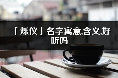 「烁仪」名字寓意,含义,好听吗_烁仪名字分析打分