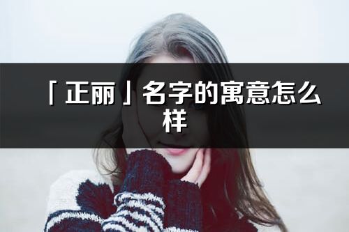 「正丽」名字的寓意怎么样_正丽的出处