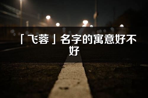 「飞蓉」名字的寓意好不好_飞蓉含义分析