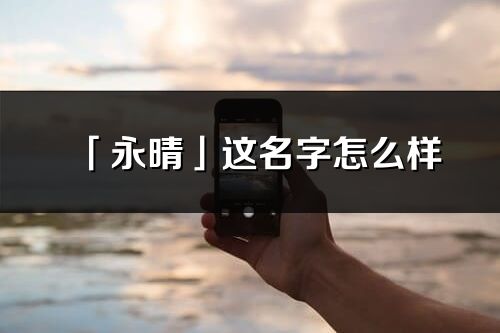 「永晴」这名字怎么样_永晴的名字解释