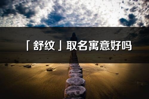 「舒纹」取名寓意好吗_舒纹名字含义及寓意