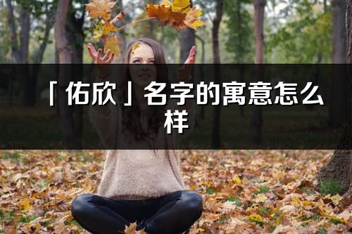 「佑欣」名字的寓意怎么样_佑欣的出处