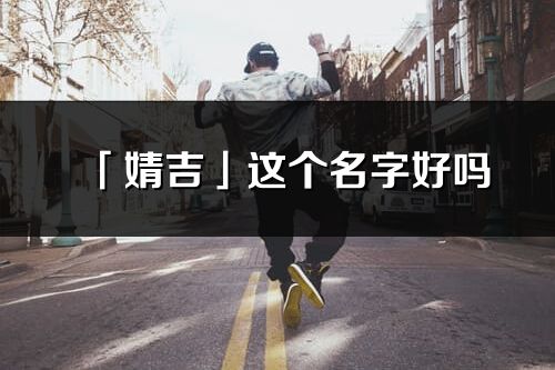 「婧吉」这个名字好吗_婧吉名字寓意,含义