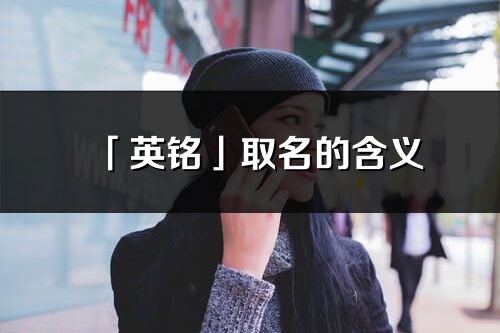 「英铭」取名的含义_英铭名字寓意解释