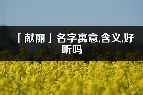 「献丽」名字寓意,含义,好听吗_献丽名字分析打分