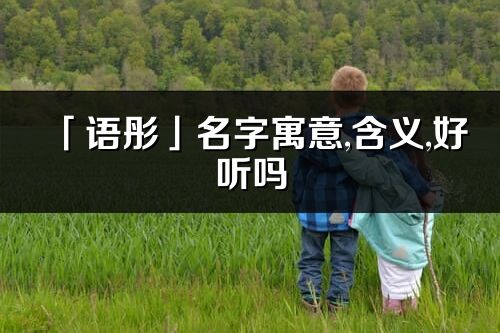 「语彤」名字寓意,含义,好听吗_语彤名字分析打分