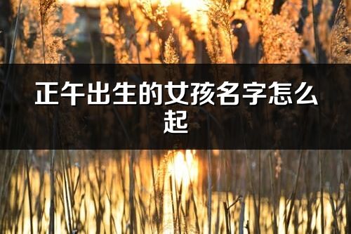 正午出生的女孩名字怎么起