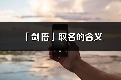 「剑悟」取名的含义_剑悟名字寓意解释