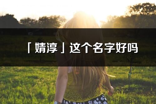 「婧淳」这个名字好吗_婧淳名字寓意,含义