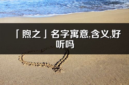 「煦之」名字寓意,含义,好听吗_煦之名字分析打分