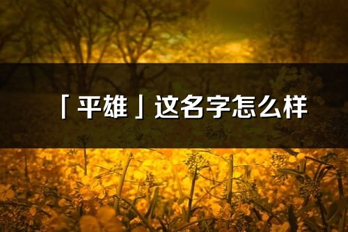 「平雄」这名字怎么样_平雄的名字解释