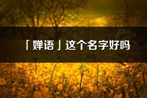 「婵语」这个名字好吗_婵语名字寓意,含义