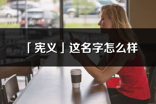 「宪义」这名字怎么样_宪义的名字解释