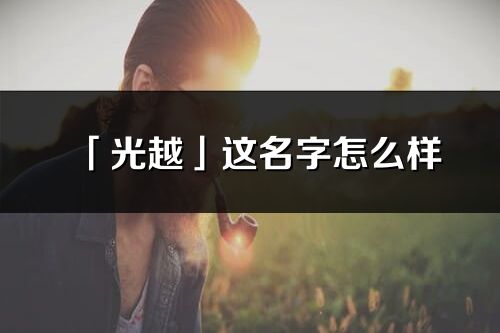 「光越」这名字怎么样_光越的名字解释