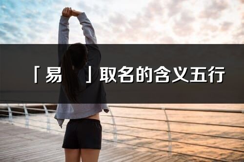 「易彧」取名的含义五行_易彧名字寓意解释