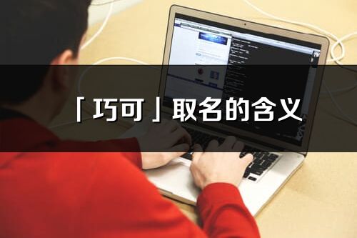 「巧可」取名的含义_巧可名字寓意解释