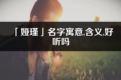 「娅瑾」名字寓意,含义,好听吗_娅瑾名字分析打分