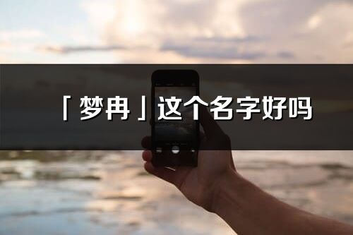 「梦冉」这个名字好吗_梦冉名字寓意,含义