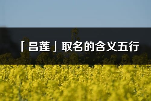 「昌莲」取名的含义五行_昌莲名字寓意解释