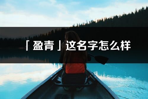 「盈青」这名字怎么样_盈青的名字解释