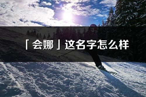 「会娜」这名字怎么样_会娜的名字解释