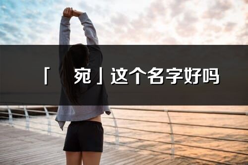 「玥宛」这个名字好吗_玥宛名字寓意,含义