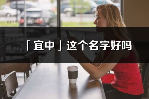 「宜中」这个名字好吗_宜中名字寓意,含义