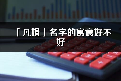 「凡娟」名字的寓意好不好_凡娟含义分析