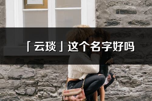 「云琰」这个名字好吗_云琰名字寓意,含义