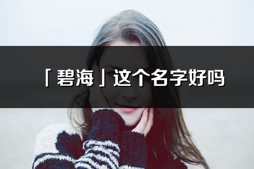 「碧海」这个名字好吗_碧海名字寓意,含义