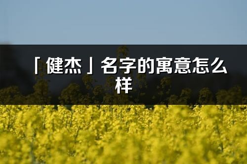 「健杰」名字的寓意怎么样_健杰的出处