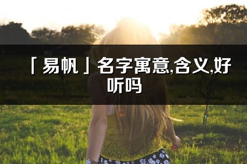 「易帆」名字寓意,含义,好听吗_易帆名字分析打分