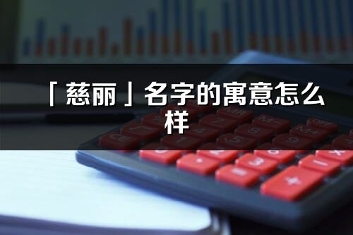 「慈丽」名字的寓意怎么样_慈丽的出处