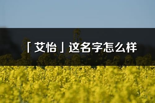 「艾怡」这名字怎么样_艾怡的名字解释