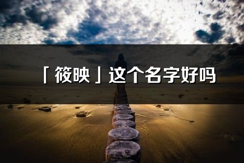 「筱映」这个名字好吗_筱映名字寓意,含义